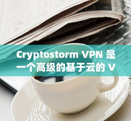 Cryptostorm VPN 是一个高级的基于云的 VPN 服务,提供全面的功能,适用于个人和企业用户。以下是其主要功能介绍 Cryptostorm VPN 是一个高级的基于云的 VPN 服务,提供全面的功能,适用于个人和企业用户。以下是其主要功能介绍