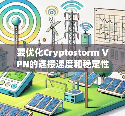 要优化Cryptostorm VPN的连接速度和稳定性,可以从以下几个方面入手 要优化Cryptostorm VPN的连接速度和稳定性,可以从以下几个方面入手