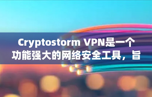 Cryptostorm VPN是一个功能强大的网络安全工具,旨在保护用户隐私和安全。以下是对其不同版本的详细分析和建议 Cryptostorm VPN是一个功能强大的网络安全工具,旨在保护用户隐私和安全。以下是对其不同版本的详细分析和建议