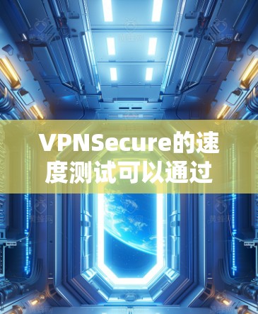 VPNSecure的速度测试可以通过多种方式进行,以下是一些常见的测试方法和工具 VPNSecure的速度测试可以通过多种方式进行,以下是一些常见的测试方法和工具