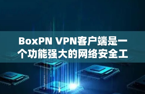 BoxPN VPN客户端是一个功能强大的网络安全工具,旨在帮助用户保护隐私、匿名上网、绕过网络限制等。以下是BoxPN VPN客户端的主要功能和使用方法 BoxPN VPN客户端是一个功能强大的网络安全工具,旨在帮助用户保护隐私、匿名上网、绕过网络限制等。以下是BoxPN VPN客户端的主要功能和使用方法