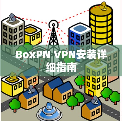BoxPN VPN安装详细指南 BoxPN VPN安装详细指南