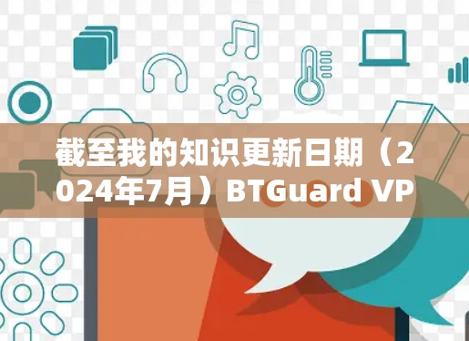 截至我的知识更新日期(2024年7月)BTGuard VPN 的最新版本通常是 1.2.3,发布于 2023年10月。以下是关于最新版本的一些关键信息 截至我的知识更新日期(2024年7月)BTGuard VPN 的最新版本通常是 1.2.3,发布于 2023年10月。以下是关于最新版本的一些关键信息