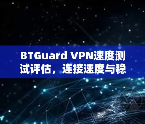 BTGuard VPN速度测试评估,连接速度与稳定性的全面分析 BTGuard VPN速度测试评估,连接速度与稳定性的全面分析