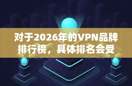 对于2026年的VPN品牌排行榜,具体排名会受到多种新兴趋势的影响,包括 对于2026年的VPN品牌排行榜,具体排名会受到多种新兴趋势的影响,包括