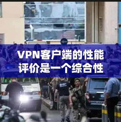 VPN客户端的性能评价是一个综合性的过程,涉及多个方面,包括连接速度、稳定性、隐私保护、操作系统兼容性等。以下是对几款知名VPN客户端的综合评价和排名 VPN客户端的性能评价是一个综合性的过程,涉及多个方面,包括连接速度、稳定性、隐私保护、操作系统兼容性等。以下是对几款知名VPN客户端的综合评价和排名