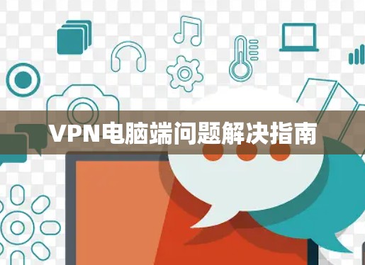 VPN电脑端问题解决指南