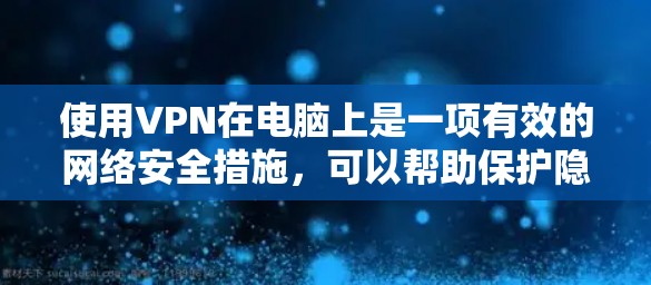 使用VPN在电脑上是一项有效的网络安全措施,可以帮助保护隐私和安全。以下是一些使用VPN的步骤和技巧,帮助你更好地进行配置和使用 使用VPN在电脑上是一项有效的网络安全措施,可以帮助保护隐私和安全。以下是一些使用VPN的步骤和技巧,帮助你更好地进行配置和使用