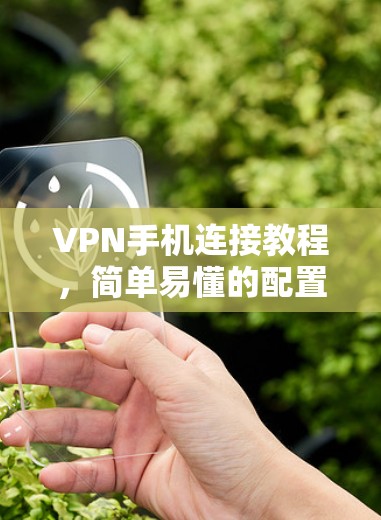 VPN手机连接教程,简单易懂的配置指南 VPN手机连接教程,简单易懂的配置指南