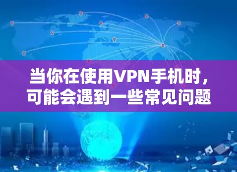 当你在使用VPN手机时，可能会遇到一些常见问题。以下是一些常见问题及其解决方法和优化建议
