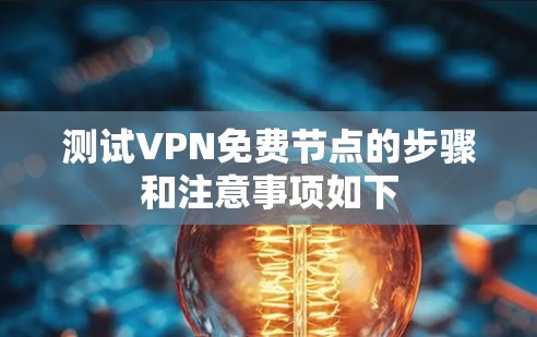 测试VPN免费节点的步骤和注意事项如下 测试VPN免费节点的步骤和注意事项如下