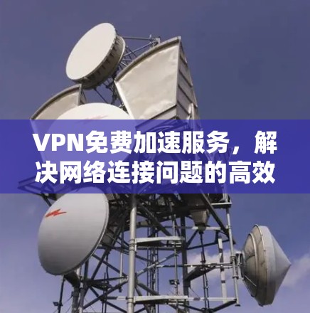 VPN免费加速服务,解决网络连接问题的高效解决方案 VPN免费加速服务,解决网络连接问题的高效解决方案