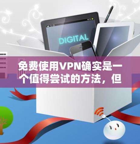 免费使用VPN确实是一个值得尝试的方法,但需要注意潜在的风险和限制。以下是逐步的教程,帮助您安全且有效地使用免费VPN 免费使用VPN确实是一个值得尝试的方法,但需要注意潜在的风险和限制。以下是逐步的教程,帮助您安全且有效地使用免费VPN