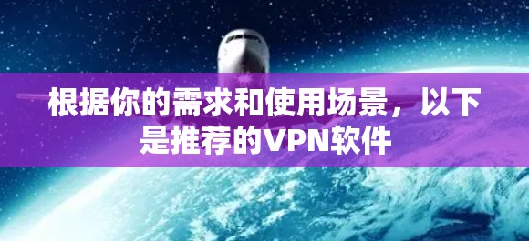 根据你的需求和使用场景，以下是推荐的VPN软件