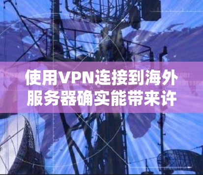 使用VPN连接到海外服务器确实能带来许多便利,但同时也伴随着一些挑战和注意事项。以下是对VPN海外线路体验的详细分析,帮助你更好地理解和选择适合自己的服务 使用VPN连接到海外服务器确实能带来许多便利,但同时也伴随着一些挑战和注意事项。以下是对VPN海外线路体验的详细分析,帮助你更好地理解和选择适合自己的服务
