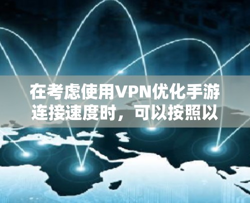 在考虑使用VPN优化手游连接速度时,可以按照以下步骤进行分析和设置 在考虑使用VPN优化手游连接速度时,可以按照以下步骤进行分析和设置
