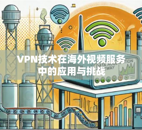 VPN技术在海外视频服务中的应用与挑战 VPN技术在海外视频服务中的应用与挑战