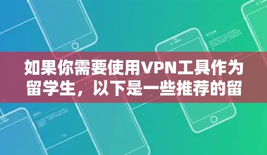 如果你需要使用VPN工具作为留学生,以下是一些推荐的留学生专用VPN工具,这些工具通常支持中文界面或适合国际用户使用 如果你需要使用VPN工具作为留学生,以下是一些推荐的留学生专用VPN工具,这些工具通常支持中文界面或适合国际用户使用