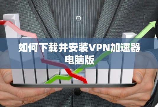 如何下载并安装VPN加速器电脑版 如何下载并安装VPN加速器电脑版
