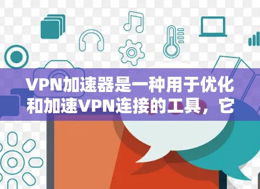 VPN加速器是一种用于优化和加速VPN连接的工具,它可以帮助用户更快、更稳定地连接到远程服务器或VPN服务。以下是使用VPN加速器连接的基本教程 VPN加速器是一种用于优化和加速VPN连接的工具,它可以帮助用户更快、更稳定地连接到远程服务器或VPN服务。以下是使用VPN加速器连接的基本教程