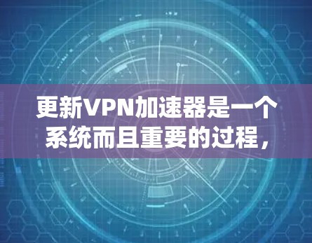 更新VPN加速器是一个系统而且重要的过程,确保其正常运行对您的网络性能有着重要影响。以下是针对更新VPN加速器的详细指南 更新VPN加速器是一个系统而且重要的过程,确保其正常运行对您的网络性能有着重要影响。以下是针对更新VPN加速器的详细指南