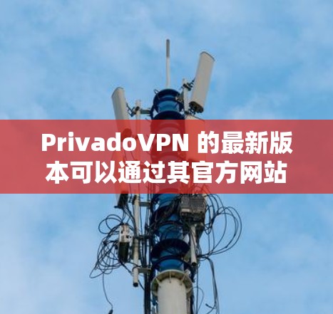 PrivadoVPN 的最新版本可以通过其官方网站或应用商店下载。以下是下载和安装的详细指南 PrivadoVPN 的最新版本可以通过其官方网站或应用商店下载。以下是下载和安装的详细指南