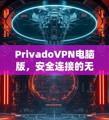 PrivadoVPN电脑版,安全连接的无缝体验 PrivadoVPN电脑版,安全连接的无缝体验