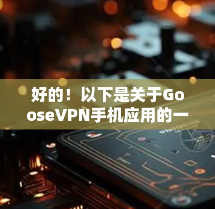 好的!以下是关于GooseVPN手机应用的一些详细信息 好的!以下是关于GooseVPN手机应用的一些详细信息