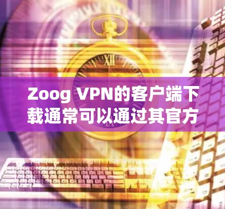 Zoog VPN的客户端下载通常可以通过其官方网站或相关应用商店获取。以下是一些可能的下载途径 Zoog VPN的客户端下载通常可以通过其官方网站或相关应用商店获取。以下是一些可能的下载途径