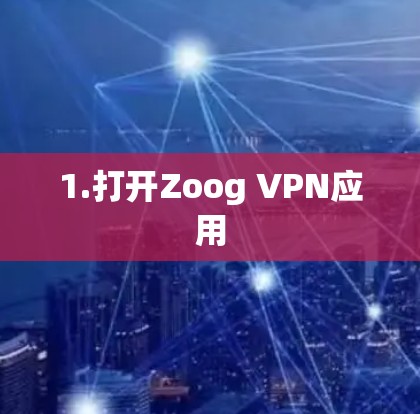 1.打开Zoog VPN应用 1.打开Zoog VPN应用