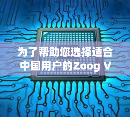 为了帮助您选择适合中国用户的Zoog VPN节点,以下是一些建议和推荐,基于您提到的关键考虑因素 为了帮助您选择适合中国用户的Zoog VPN节点,以下是一些建议和推荐,基于您提到的关键考虑因素