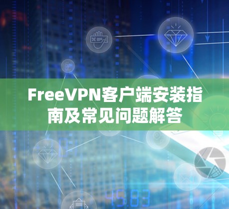 FreeVPN客户端安装指南及常见问题解答 FreeVPN客户端安装指南及常见问题解答