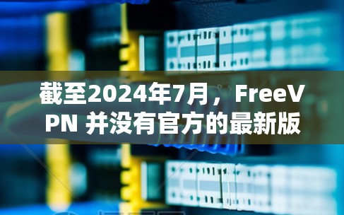 截至2024年7月,FreeVPN 并没有官方的最新版发布,因为 FreeVPN 是一个免费的、非正式的 VPN 服务,它可能由第三方开发或运营。以下是一些关于 FreeVPN 的信息和注意事项 截至2024年7月,FreeVPN 并没有官方的最新版发布,因为 FreeVPN 是一个免费的、非正式的 VPN 服务,它可能由第三方开发或运营。以下是一些关于 FreeVPN 的信息和注意事项