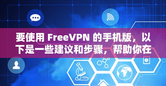 要使用 FreeVPN 的手机版,以下是一些建议和步骤,帮助你在手机上设置并连接免费VPN 要使用 FreeVPN 的手机版,以下是一些建议和步骤,帮助你在手机上设置并连接免费VPN
