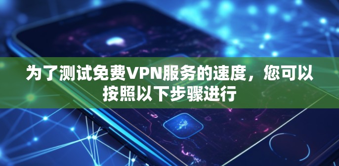 为了测试免费VPN服务的速度,您可以按照以下步骤进行 为了测试免费VPN服务的速度,您可以按照以下步骤进行
