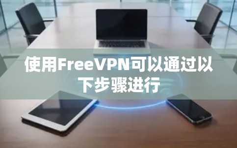 使用FreeVPN可以通过以下步骤进行 使用FreeVPN可以通过以下步骤进行