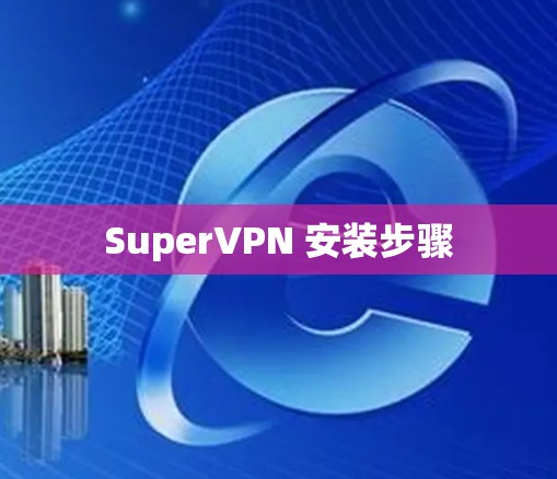 SuperVPN 安装步骤 SuperVPN 安装步骤