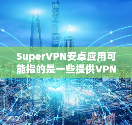 SuperVPN安卓应用可能指的是一些提供VPN服务的应用程序,但请注意,使用非法或未经授权的VPN服务可能涉及法律风险和安全隐患。建议使用正规、官方授权的VPN服务,以确保您的网络安全和隐私 SuperVPN安卓应用可能指的是一些提供VPN服务的应用程序,但请注意,使用非法或未经授权的VPN服务可能涉及法律风险和安全隐患。建议使用正规、官方授权的VPN服务,以确保您的网络安全和隐私