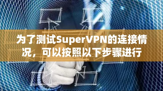 为了测试SuperVPN的连接情况,可以按照以下步骤进行 为了测试SuperVPN的连接情况,可以按照以下步骤进行