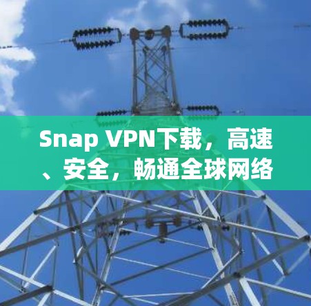 Snap VPN下载,高速、安全,畅通全球网络 Snap VPN下载,高速、安全,畅通全球网络