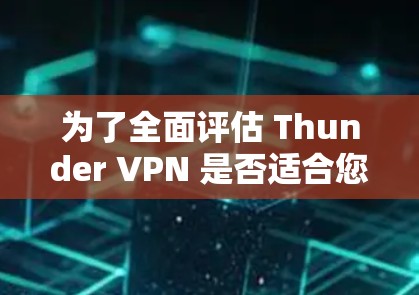 为了全面评估 Thunder VPN 是否适合您的需求,您可以按照以下步骤进行分析 为了全面评估 Thunder VPN 是否适合您的需求,您可以按照以下步骤进行分析