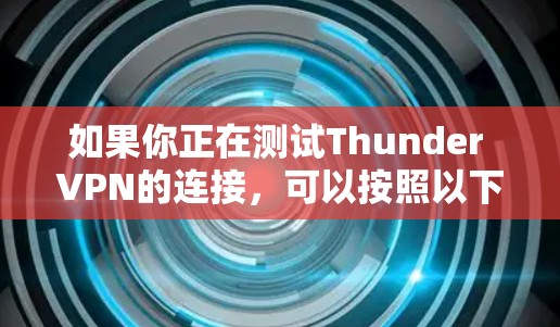 如果你正在测试Thunder VPN的连接,可以按照以下步骤进行 如果你正在测试Thunder VPN的连接,可以按照以下步骤进行