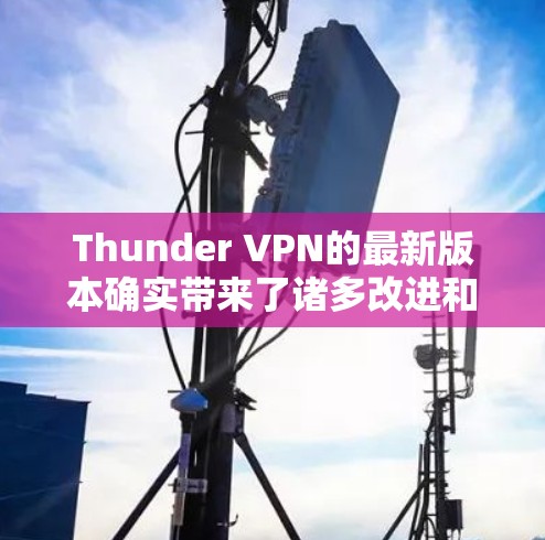 Thunder VPN的最新版本确实带来了诸多改进和优化,提升了用户体验和功能力。以下是详细的更新内容 Thunder VPN的最新版本确实带来了诸多改进和优化,提升了用户体验和功能力。以下是详细的更新内容