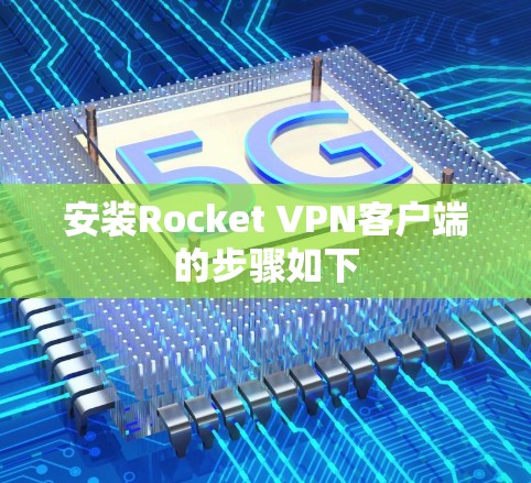 安装Rocket VPN客户端的步骤如下 安装Rocket VPN客户端的步骤如下