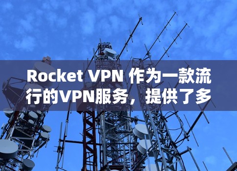 Rocket VPN 作为一款流行的VPN服务，提供了多项功能以满足用户的多样化需求。以下是对其功能的详细分析