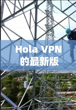 Hola VPN 的最新版本信息通常可以在其官方网站或应用商店中找到。以下是一些常见的步骤来获取最新版本 Hola VPN 的最新版本信息通常可以在其官方网站或应用商店中找到。以下是一些常见的步骤来获取最新版本
