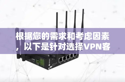 根据您的需求和考虑因素,以下是针对选择VPN客户端的分步建议 根据您的需求和考虑因素,以下是针对选择VPN客户端的分步建议