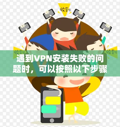 遇到VPN安装失败的问题时,可以按照以下步骤逐一排查并解决问题 遇到VPN安装失败的问题时,可以按照以下步骤逐一排查并解决问题