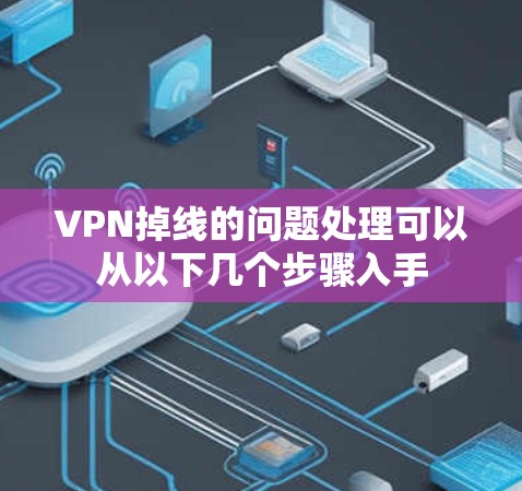 VPN掉线的问题处理可以从以下几个步骤入手 VPN掉线的问题处理可以从以下几个步骤入手