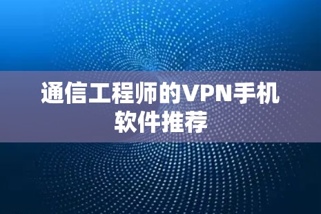 通信工程师的VPN手机软件推荐 通信工程师的VPN手机软件推荐